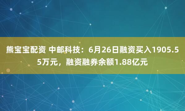 熊宝宝配资 中邮科技：6月26日融资买入1905.55万元，融资融券余额1.88亿元