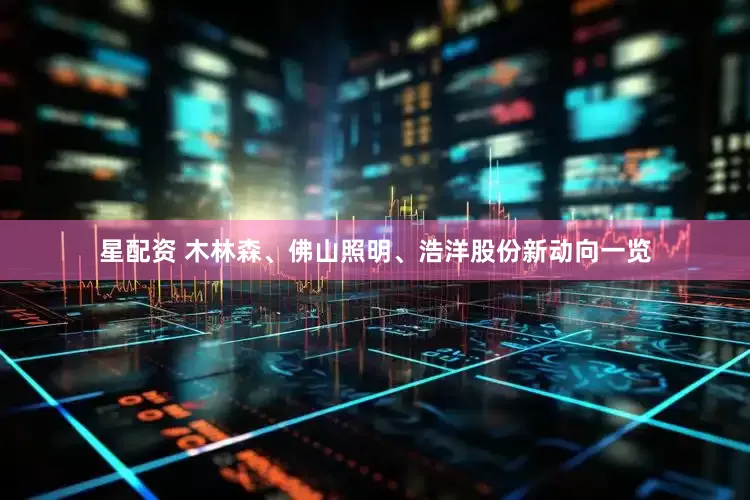 星配资 木林森、佛山照明、浩洋股份新动向一览