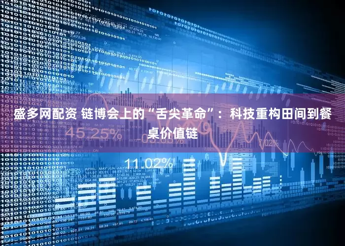 盛多网配资 链博会上的“舌尖革命”：科技重构田间到餐桌价值链