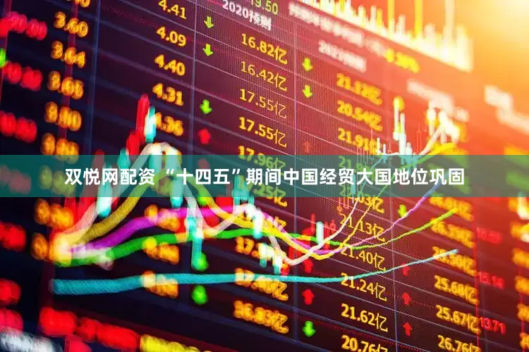 双悦网配资 “十四五”期间中国经贸大国地位巩固
