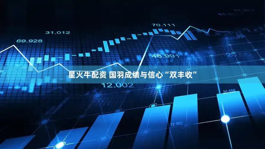 星火牛配资 国羽成绩与信心“双丰收”