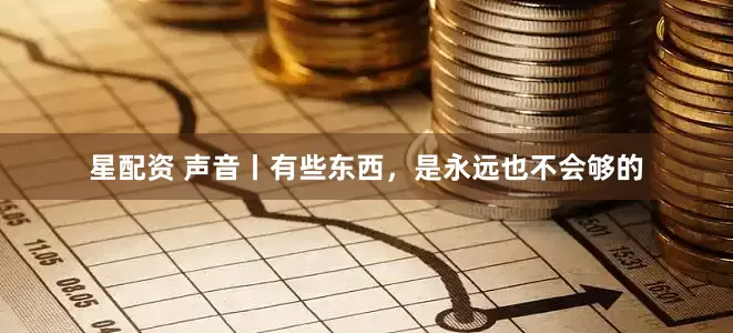 星配资 声音丨有些东西，是永远也不会够的