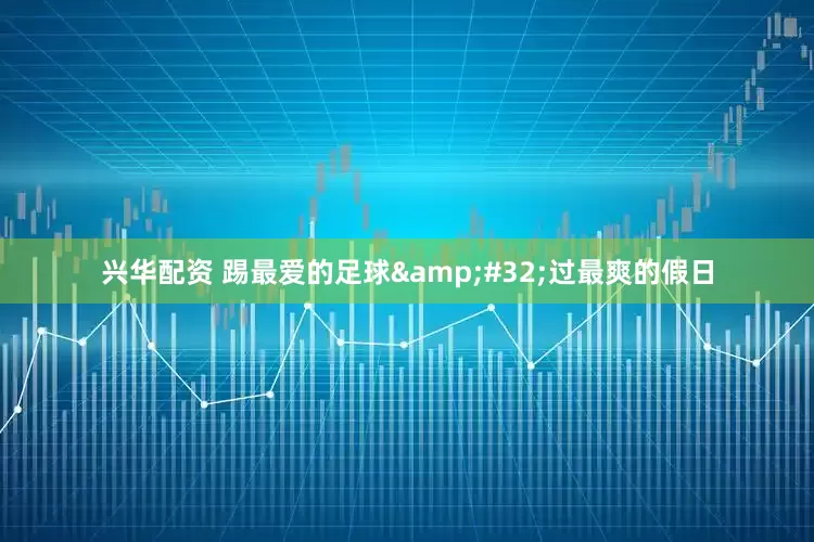 兴华配资 踢最爱的足球&#32;过最爽的假日