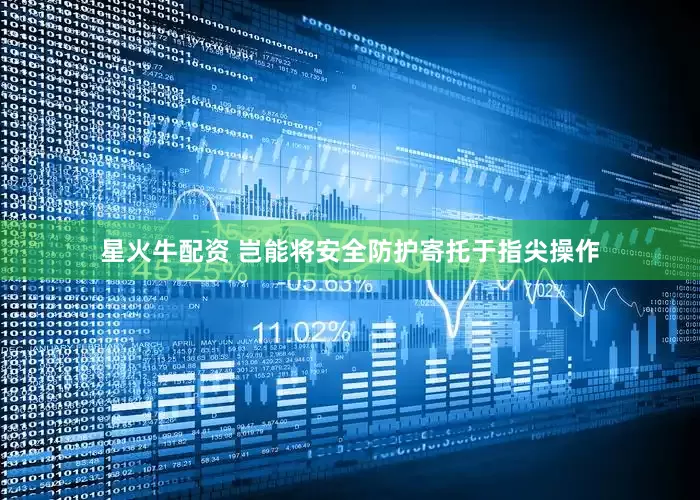 星火牛配资 岂能将安全防护寄托于指尖操作