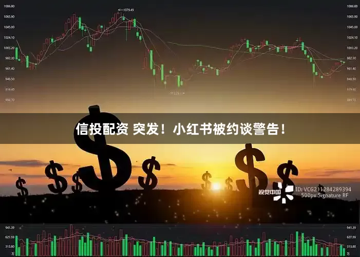 信投配资 突发！小红书被约谈警告！