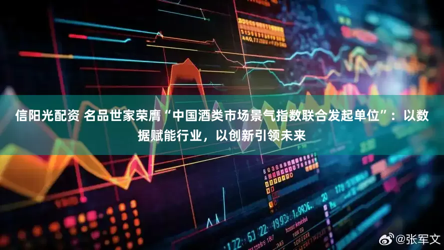 信阳光配资 名品世家荣膺“中国酒类市场景气指数联合发起单位”：以数据赋能行业，以创新引领未来