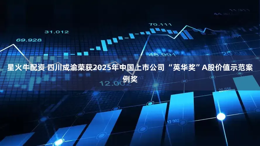 星火牛配资 四川成渝荣获2025年中国上市公司 “英华奖”A股价值示范案例奖